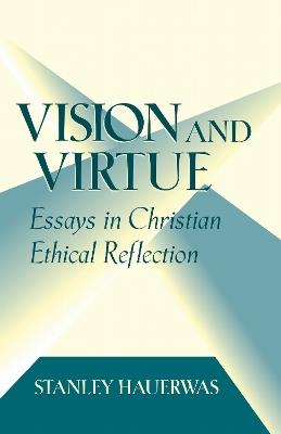 Vision and Virtue: Essays in Christian Ethical Reflection - Stanley Hauerwas - cover