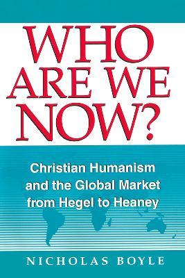 Who Are We Now?: Christian Humanism and the Global Market from Hegel to Heaney - Nicholas Boyle - cover