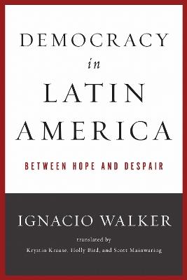 Democracy in Latin America: Between Hope and Despair - Ignacio Walker - cover