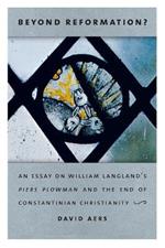 Beyond Reformation?: An Essay on William Langland's Piers Plowman and the End of Constantinian Christianity