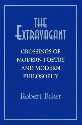 The Extravagant: Crossings of Modern Poetry and Modern Philosophy - Robert Baker - cover