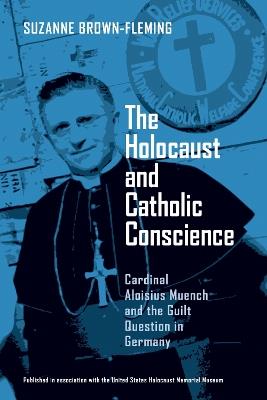 The Holocaust and Catholic Conscience: Cardinal Aloisius Muench and the Guilt Question in Germany - Suzanne Brown-Fleming - cover