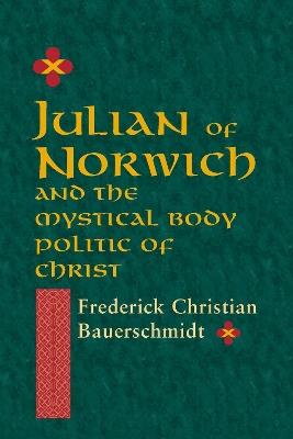 Julian of Norwich: And the Mystical Body Politic of Christ - Frederick Christian Bauerschmidt - cover