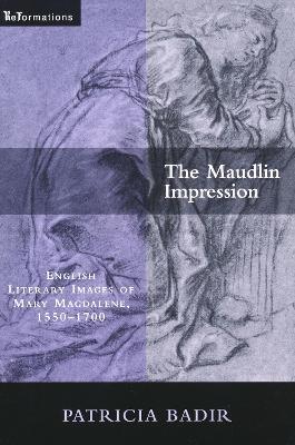 Maudlin Impression: English Literary Images of Mary Magdalene, 1550-1700 - Patricia Badir - cover
