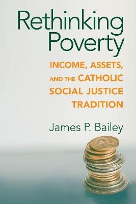 Rethinking Poverty: Income, Assets, and the Catholic Social Justice Tradition - James P. Bailey - cover