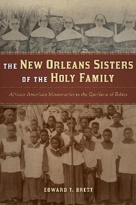The New Orleans Sisters of the Holy Family: African American Missionaries to the Garifuna of Belize - Edward T. Brett - cover
