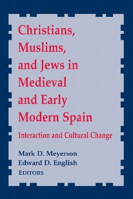 Christians, Muslims, and Jews in Medieval and Early Modern Spain: Interaction and Cultural Change - cover