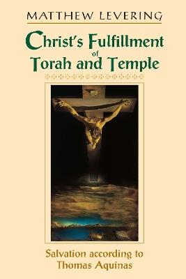 Christ's Fulfillment of Torah and Temple: Salvation according to Thomas Aquinas - Matthew Levering - cover
