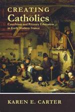 Creating Catholics: Catechism and Primary Education in Early Modern France