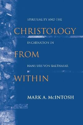 Christology from Within: Spirituality and the Incarnation in Hans Urs von Balthasar - Mark A. McIntosh - cover