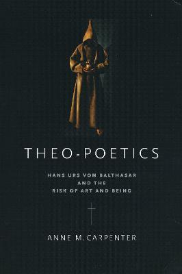 Theo-Poetics: Hans Urs von Balthasar and the Risk of Art and Being - Anne M. Carpenter - cover