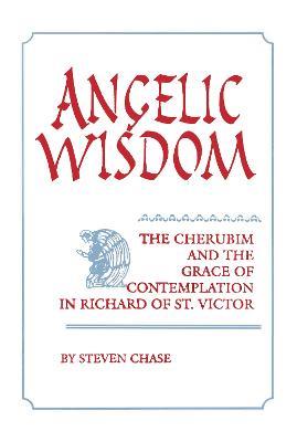 Angelic Wisdom: The Cherubim and the Grace of Contemplation in Richard of St. Victor - Steven Chase - cover