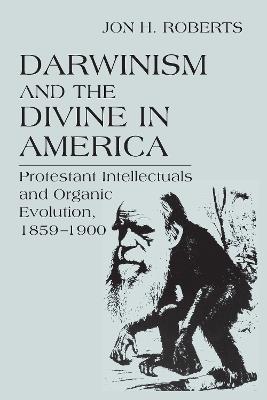 Darwinism and the Divine in America: Protestant Intellectuals and Organic Evolution, 1859-1900 - Jon H. Roberts - cover