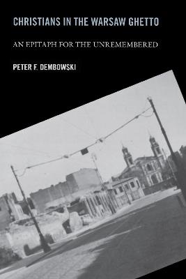 Christians in the Warsaw Ghetto: An Epitaph for the Unremembered - Peter F. Dembowski - cover