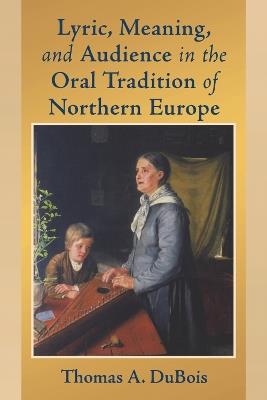 Lyric, Meaning, and Audience in the Oral Tradition of Northern Europe - Thomas A. DuBois - cover