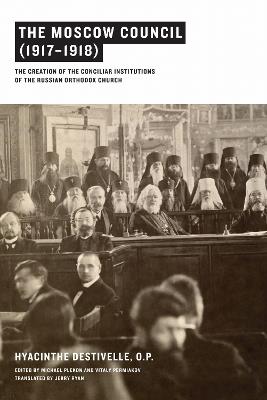 The Moscow Council (1917-1918): The Creation of the Conciliar Institutions of the Russian Orthodox Church - Hyacinthe Destivelle - cover