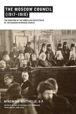 The Moscow Council (1917-1918): The Creation of the Conciliar Institutions of the Russian Orthodox Church - Hyacinthe Destivelle - cover