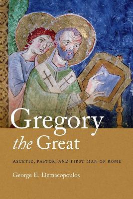 Gregory the Great: Ascetic, Pastor, and First Man of Rome - George E. Demacopoulos - cover