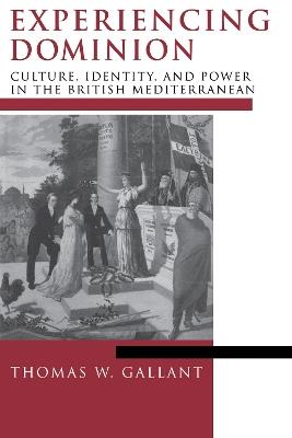 Experiencing Dominion: Culture, Identity, and Power in the British Mediterranean - Thomas W. Gallant - cover