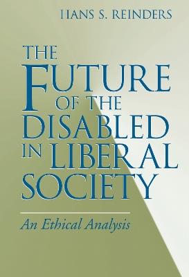 The Future of the Disabled in Liberal Society: An Ethical Analysis - Hans S. Reinders - cover