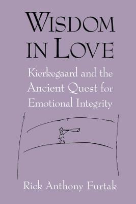 Wisdom in Love: Kierkegaard and the Ancient Quest for Emotional Integrity - Rick Anthony Furtak - cover