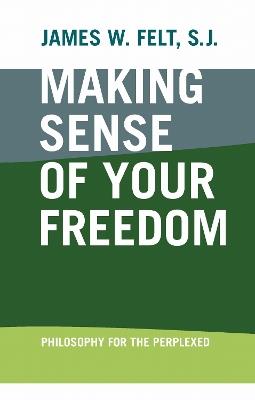 Making Sense of Your Freedom: Philosophy for the Perplexed - James W. Felt - cover