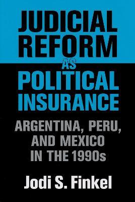 Judicial Reform as Political Insurance: Argentina, Peru, and Mexico in the 1990s - Jodi S. Finkel - cover