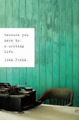 Because You Have To: A Writing Life - Joan Frank - cover