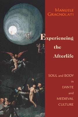 Experiencing the Afterlife: Soul and Body in Dante and Medieval Culture - Manuele Gragnolati - cover