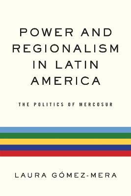 Power and Regionalism in Latin America: The Politics of MERCOSUR - Laura Gomez-Mera - cover