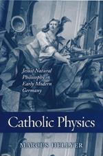 Catholic Physics: Jesuit Natural Philosophy in Early Modern Germany