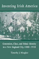Inventing Irish America: Generation, Class, and Ethnic Identity in a New England City, 1880-1928