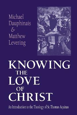 Knowing the Love of Christ: An Introduction to the Theology of St. Thomas Aquinas - Michael Dauphinais,Matthew Levering - cover