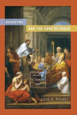 Augustine and the Cure of Souls: Revising a Classical Ideal - Paul R. Kolbet - cover