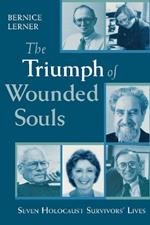 The Triumph of Wounded Souls: Seven Holocaust Survivors' Lives