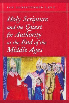 Holy Scripture and the Quest for Authority at the End of the Middle Ages - Ian Christopher Levy - cover