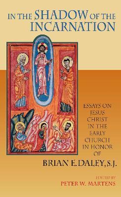 In the Shadow of the Incarnation: Essays on Jesus Christ in the Early Church in Honor of Brian E. Daley, S.J. - cover