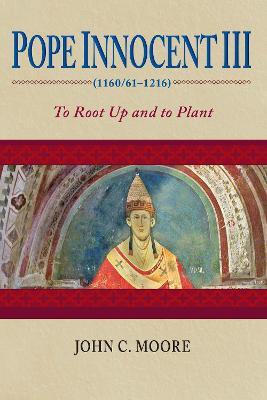 Pope Innocent III (1160/61-1216): To Root Up and to Plant - John C. Moore - cover