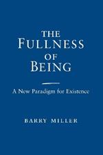 Fullness of Being, The: A New Paradigm for Existence