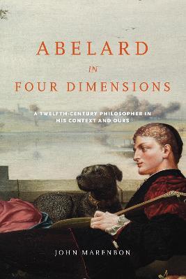Abelard in Four Dimensions: A Twelfth-Century Philosopher in His Context and Ours - John Marenbon - cover
