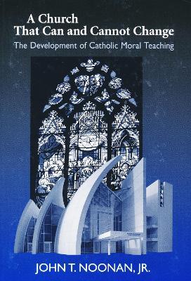 Church That Can and Cannot Change: The Development of Catholic Moral Teaching - John T. Noonan - cover