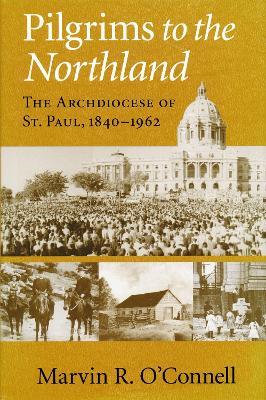 Pilgrims to the Northland: The Archdiocese of St. Paul, 1840-1962 - Marvin R. O'Connell - cover