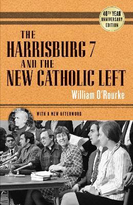 The Harrisburg 7 and the New Catholic Left: 40th Anniversary Edition - William O'Rourke - cover