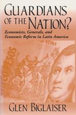 Guardians of the Nation?: Economists, Generals, and Economic Reform in Latin America
