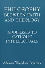 Philosophy Between Faith and Theology: Addresses to Catholic Intellectuals