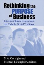 Rethinking the Purpose of Business: Interdisciplinary Essays from the Catholic Social Tradition