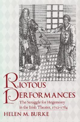 Riotous Performances: The Struggle for Hegemony in the Irish Theater, 1712-1785 - Helen Burke - cover
