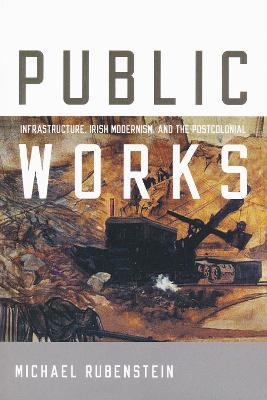 Public Works: Infrastructure, Irish Modernism, and the Postcolonial - Michael Rubenstein - cover