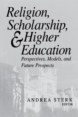 Religion, Scholarship, and Higher Education: Perspectives, Models, and Future Prospects - cover
