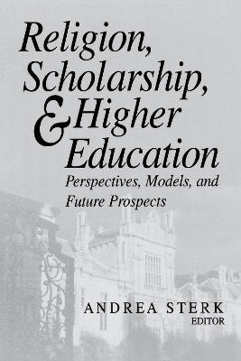 Religion, Scholarship, and Higher Education: Perspectives, Models, and Future Prospects - cover
